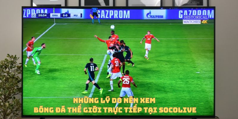 Những lý do nên xem bóng đá thế giới trực tiếp tại Socolive